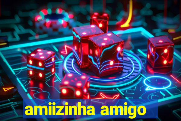 amiizinha amigo